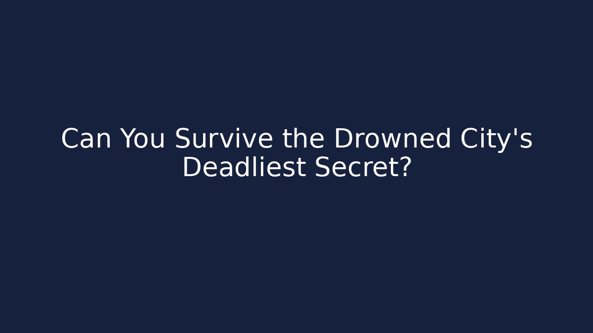 Can You Survive the Drowned City's Deadliest Secret?