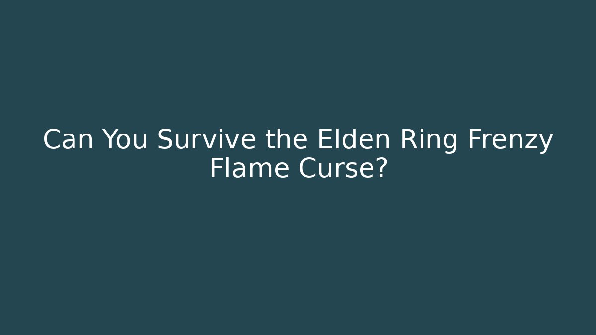 Can You Survive the Elden Ring Frenzy Flame Curse?