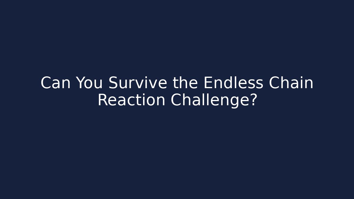Can You Survive the Endless Chain Reaction Challenge?