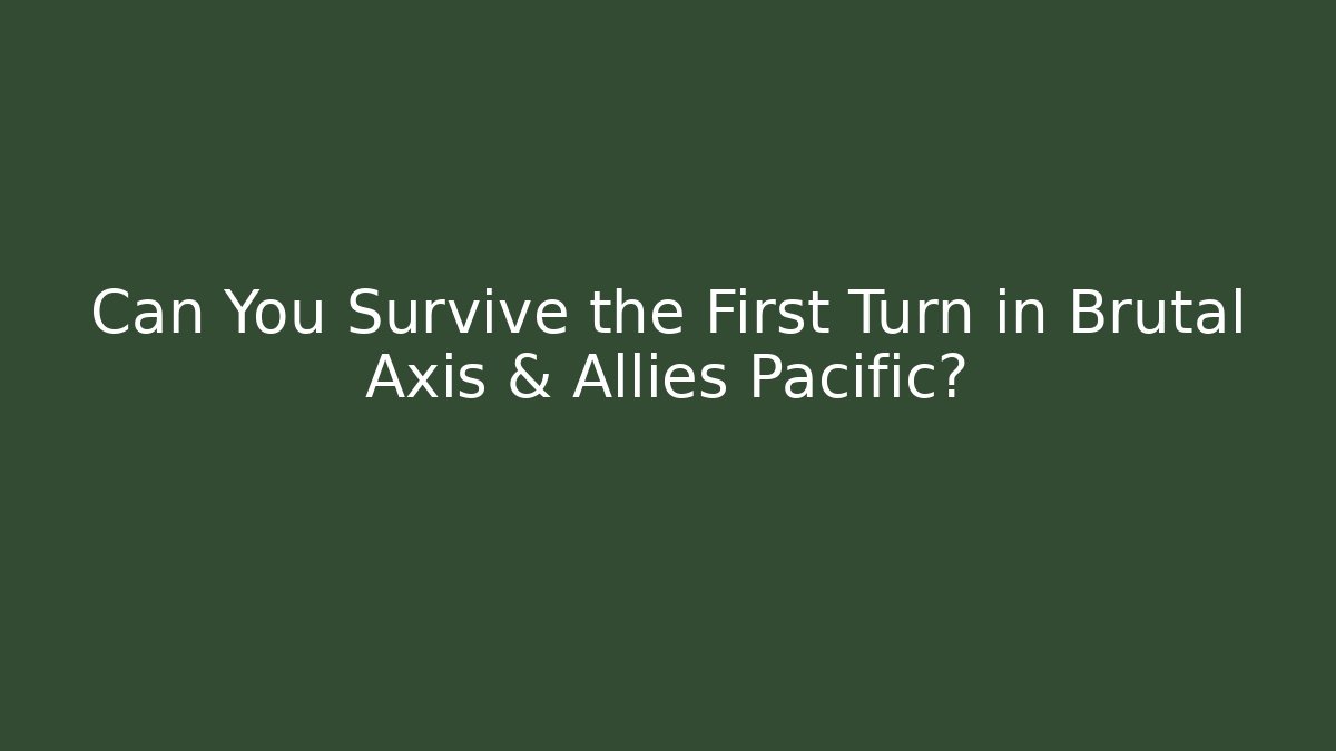 Can You Survive the First Turn in Brutal Axis & Allies Pacific?