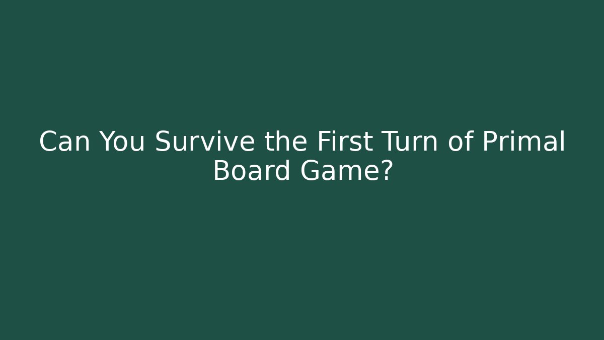 Can You Survive the First Turn of Primal Board Game?