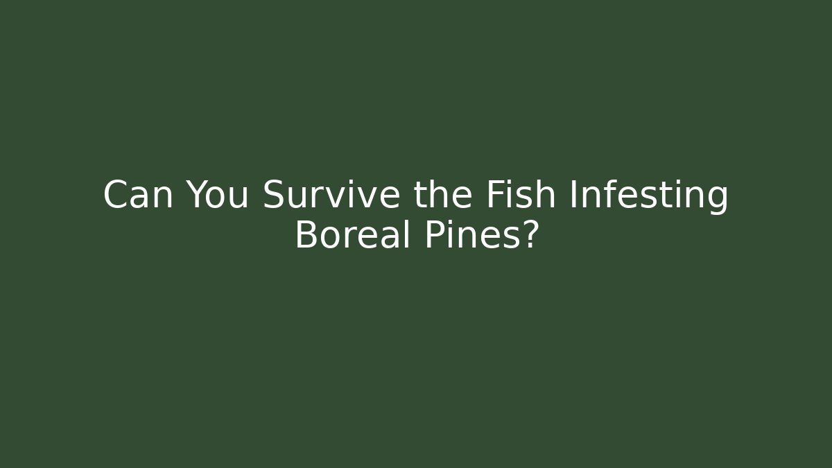 Can You Survive the Fish Infesting Boreal Pines?