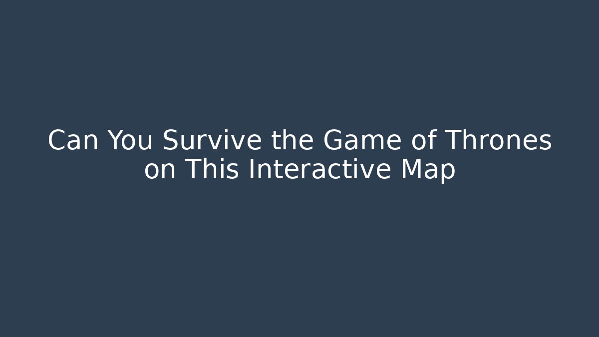 Can You Survive the Game of Thrones on This Interactive Map