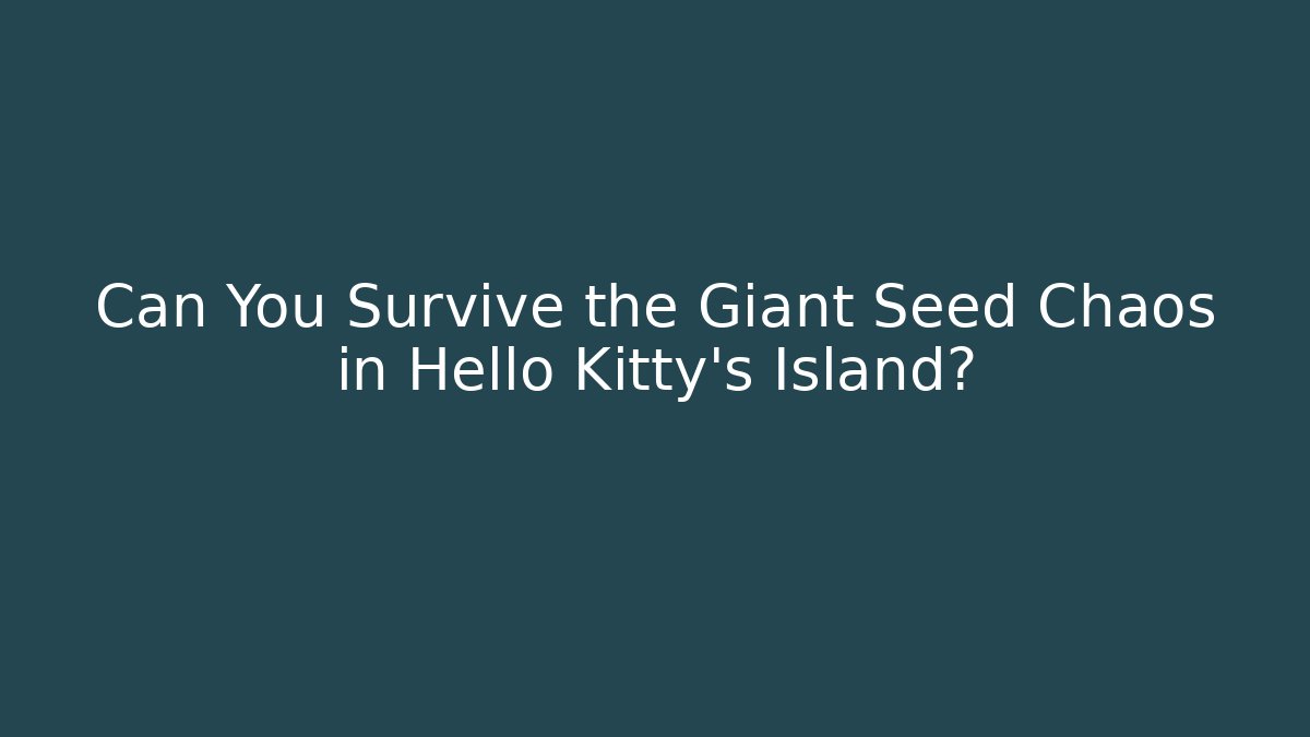 Can You Survive the Giant Seed Chaos in Hello Kitty's Island?