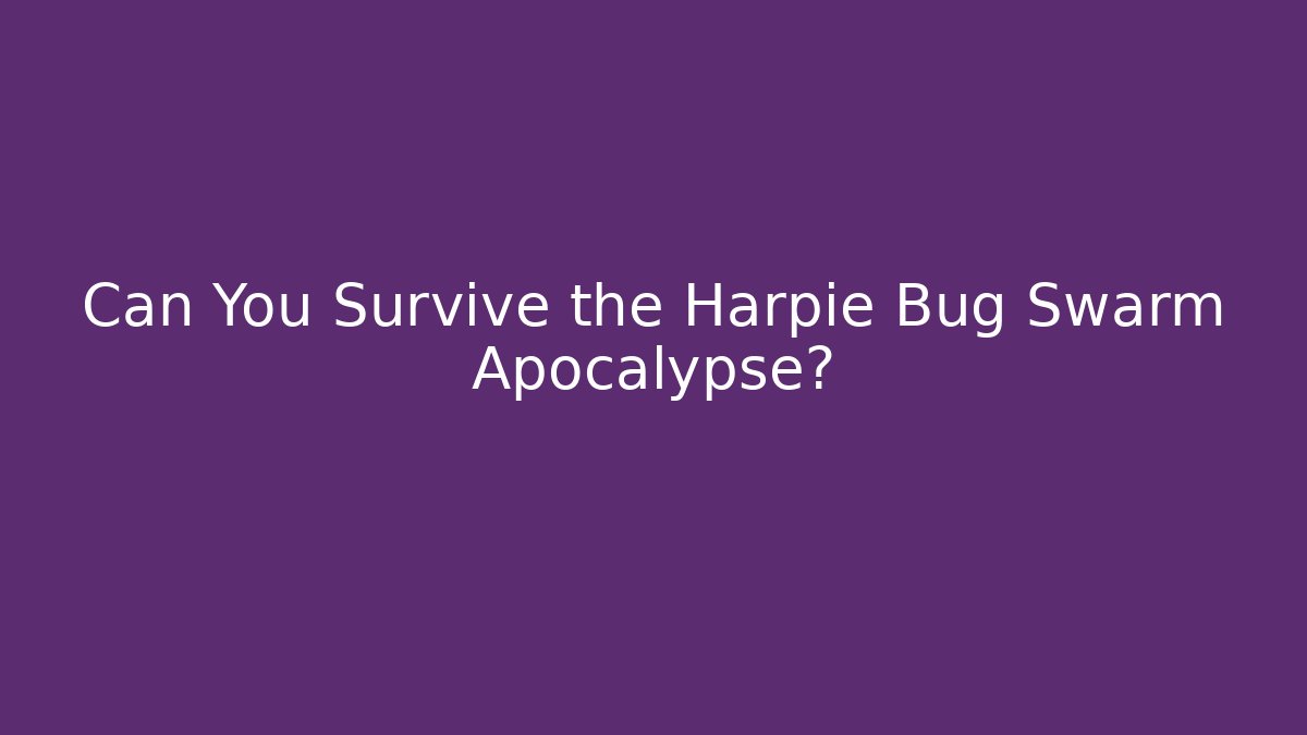 Can You Survive the Harpie Bug Swarm Apocalypse?