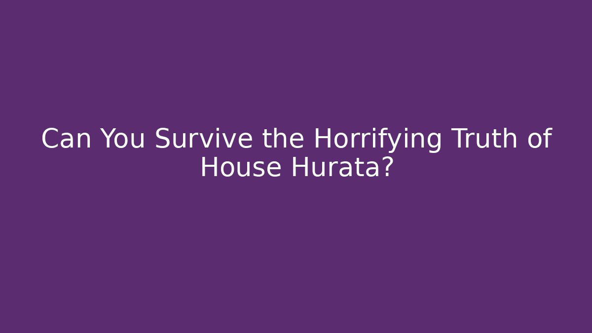 Can You Survive the Horrifying Truth of House Hurata? - Boomer Naturals