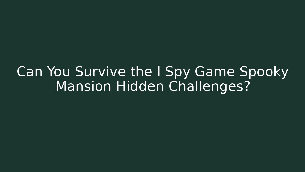 Can You Survive the I Spy Game Spooky Mansion Hidden Challenges?