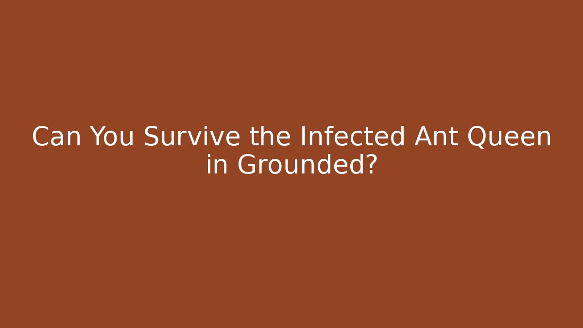 Can You Survive the Infected Ant Queen in Grounded?