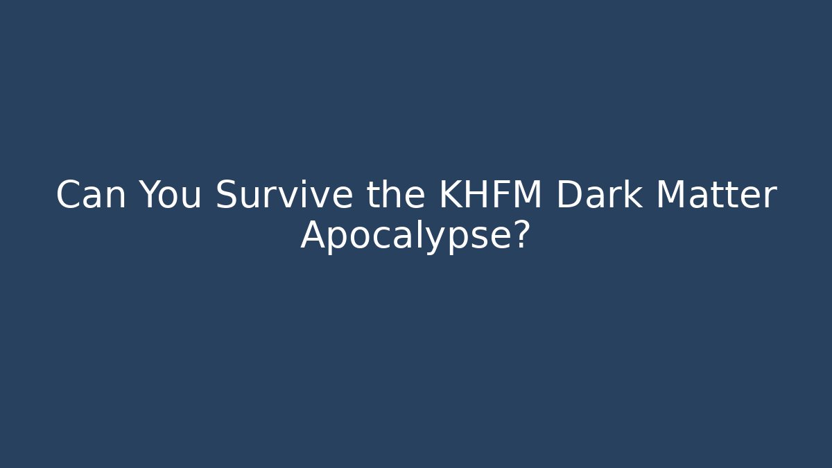 Can You Survive the KHFM Dark Matter Apocalypse?