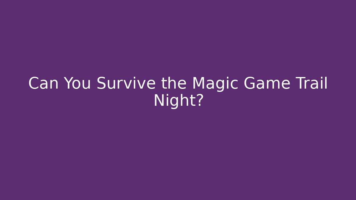Can You Survive the Magic Game Trail Night?