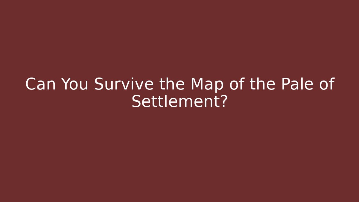 Can You Survive the Map of the Pale of Settlement?