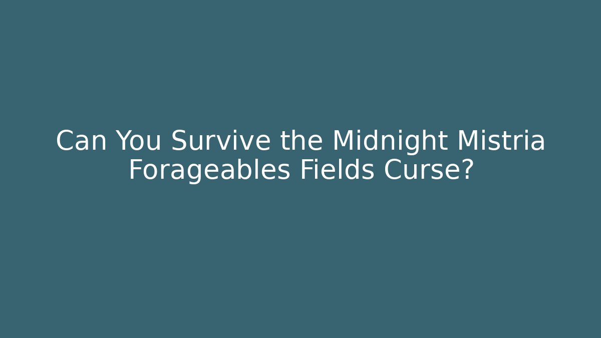 Can You Survive the Midnight Mistria Forageables Fields Curse?