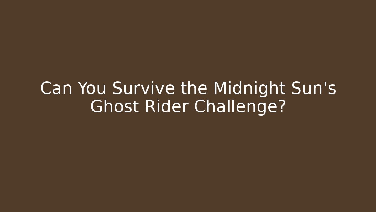 Can You Survive the Midnight Sun's Ghost Rider Challenge?