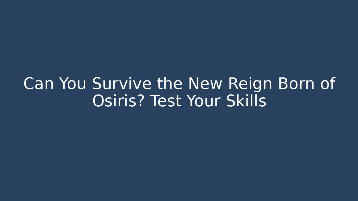 Can You Survive the New Reign Born of Osiris? Test Your Skills