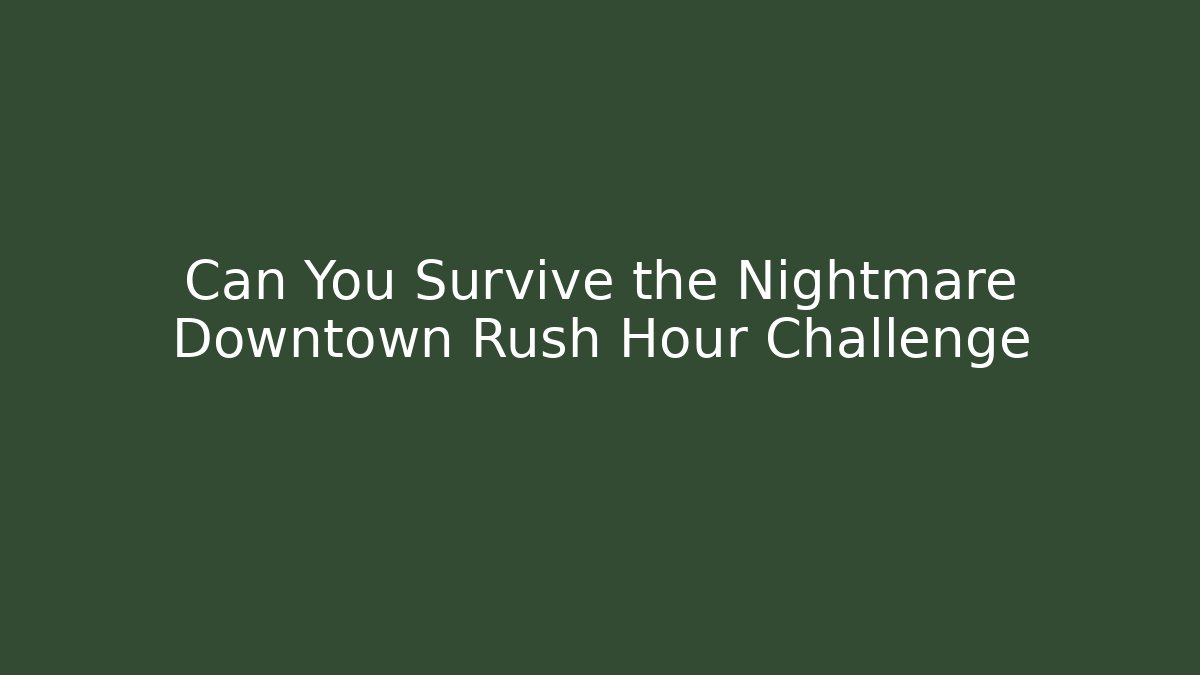 Can You Survive the Nightmare Downtown Rush Hour Challenge