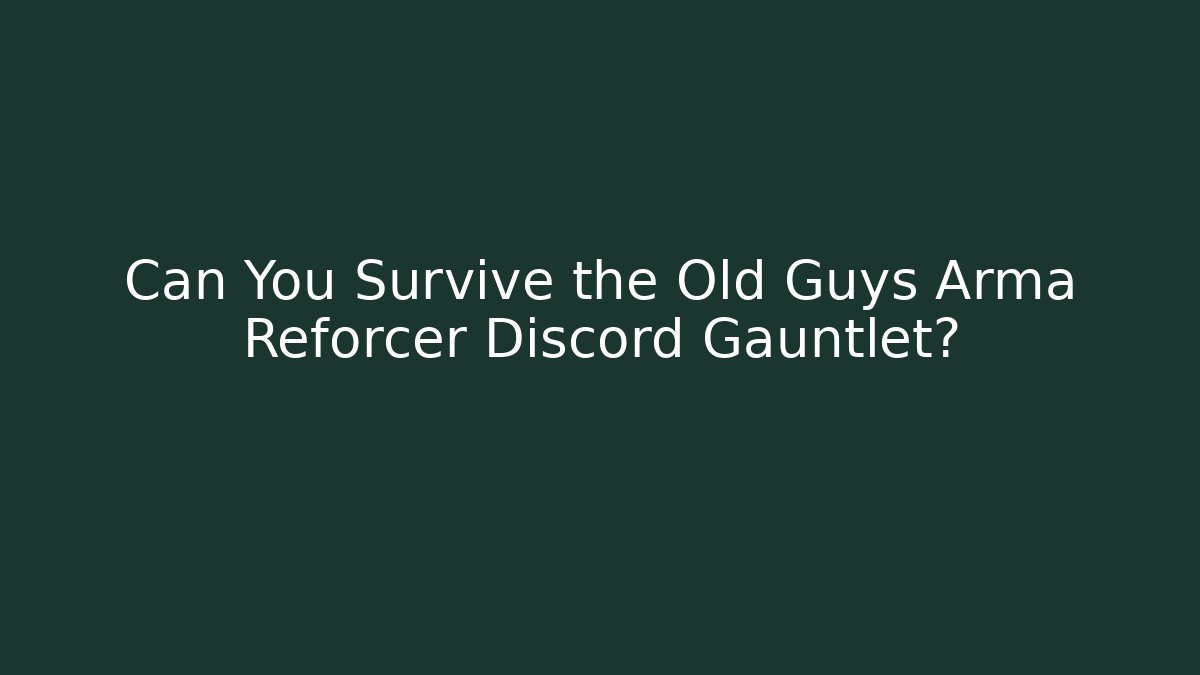 Can You Survive the Old Guys Arma Reforcer Discord Gauntlet?