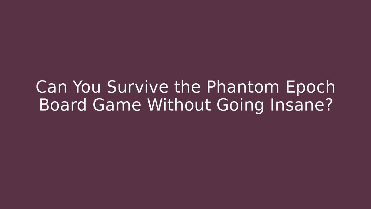 Can You Survive the Phantom Epoch Board Game Without Going Insane?