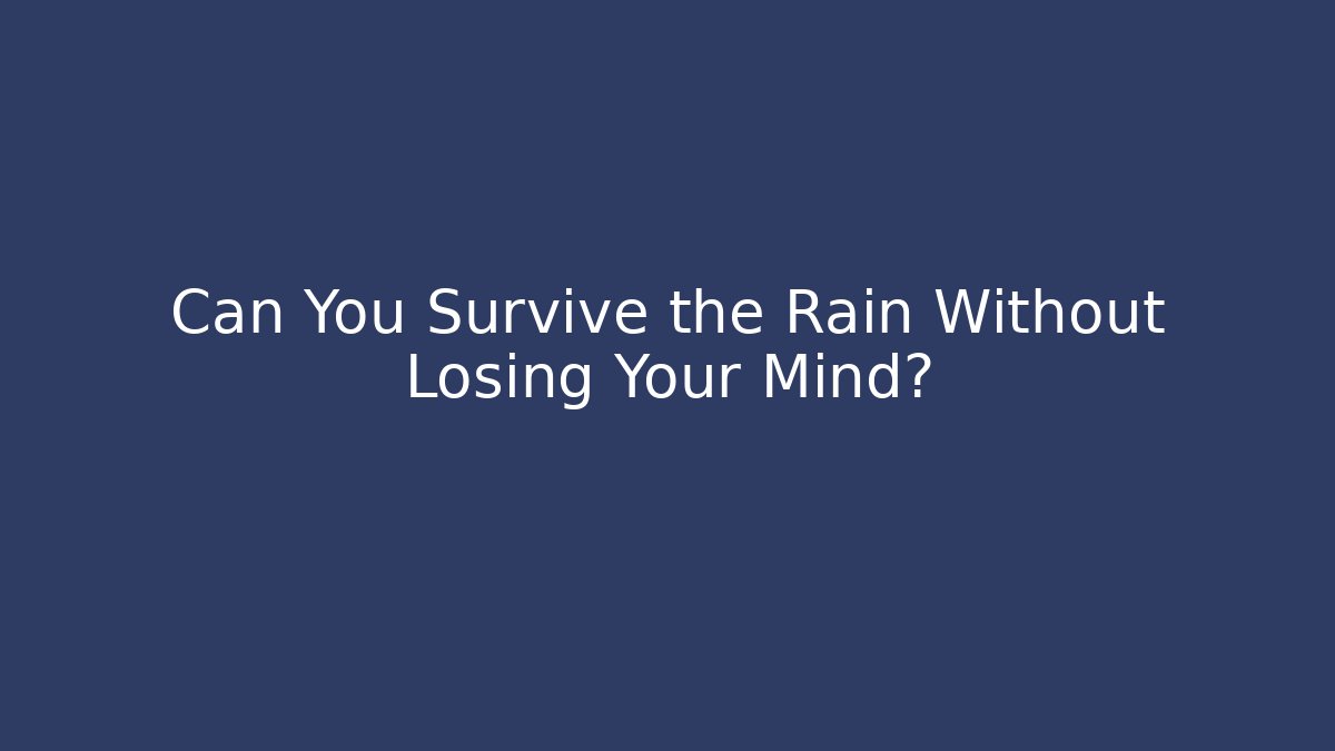 Can You Survive the Rain Without Losing Your Mind?