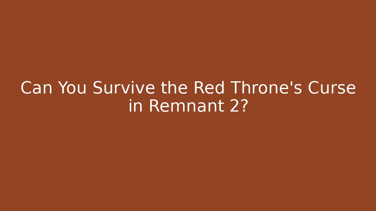 Can You Survive the Red Throne's Curse in Remnant 2?