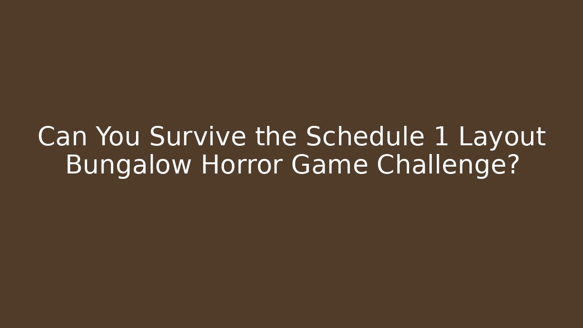 Can You Survive the Schedule 1 Layout Bungalow Horror Game Challenge?