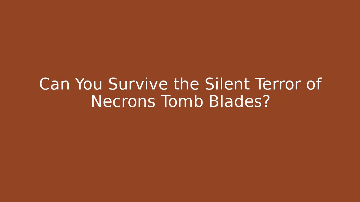 Can You Survive the Silent Terror of Necrons Tomb Blades?