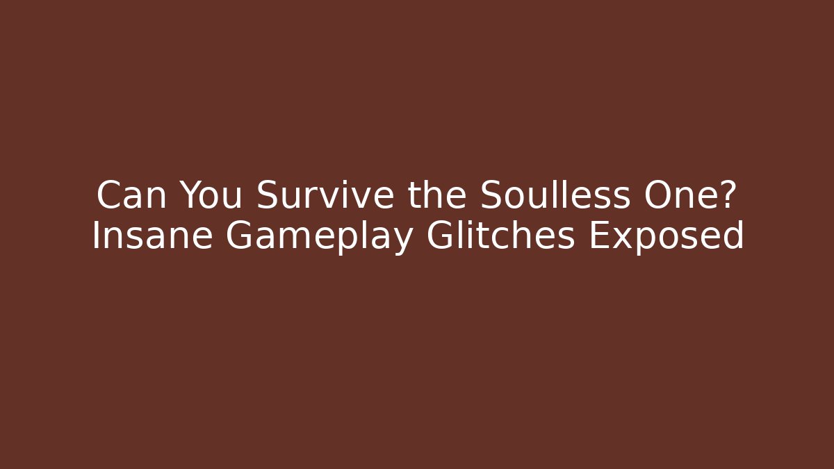 Can You Survive the Soulless One? Insane Gameplay Glitches Exposed