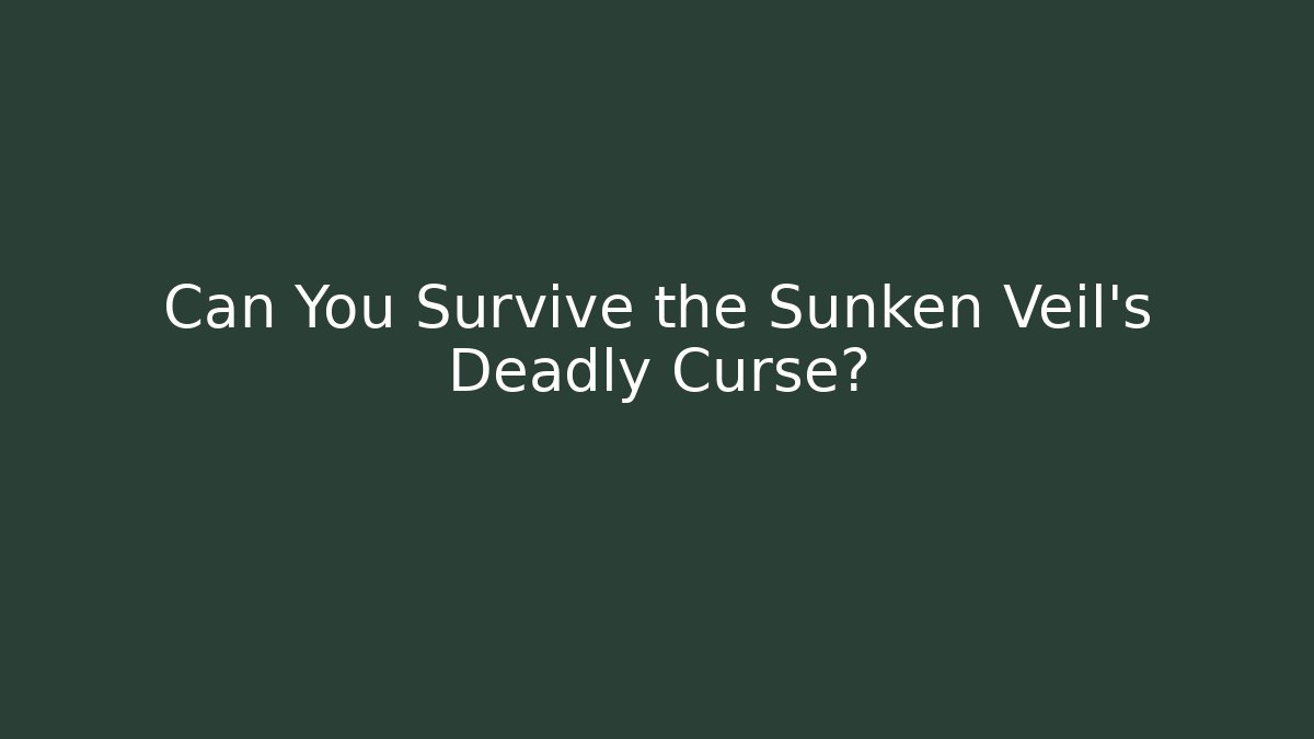 Can You Survive the Sunken Veil's Deadly Curse?