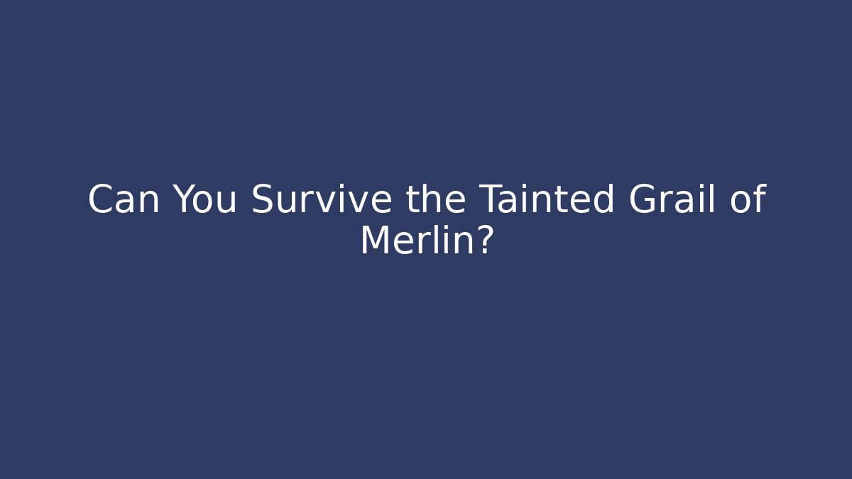 Can You Survive the Tainted Grail of Merlin?