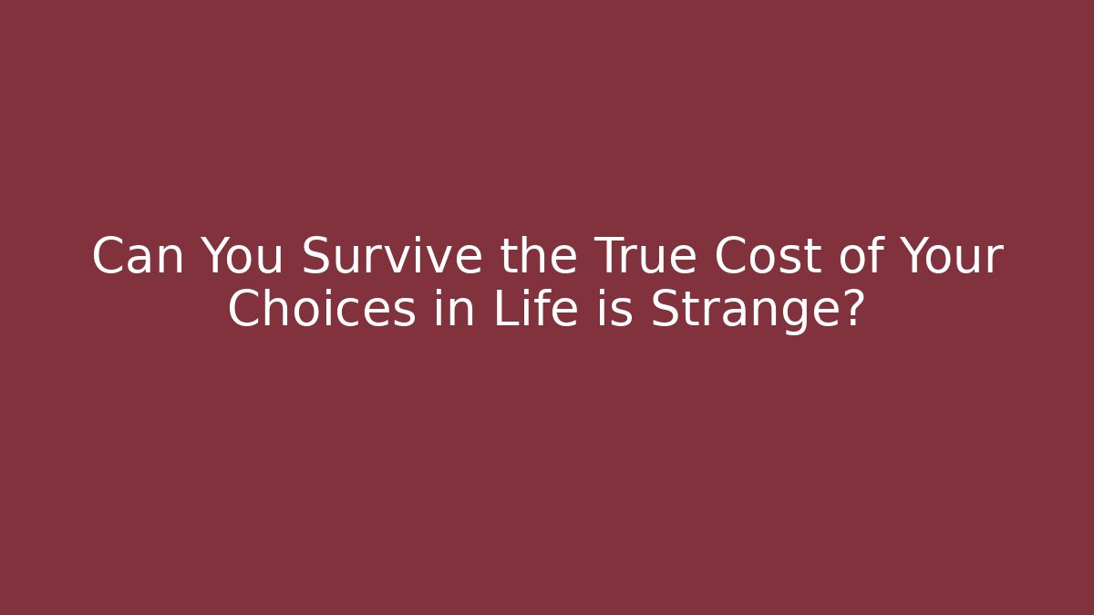 Can You Survive the True Cost of Your Choices in Life is Strange?