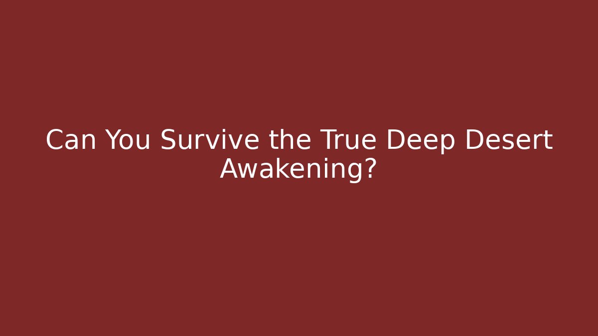Can You Survive the True Deep Desert Awakening?