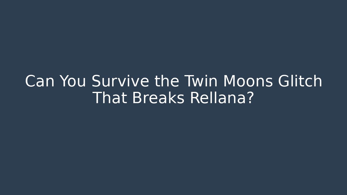 Can You Survive the Twin Moons Glitch That Breaks Rellana?
