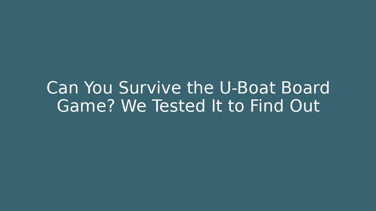 Can You Survive the U-Boat Board Game? We Tested It to Find Out