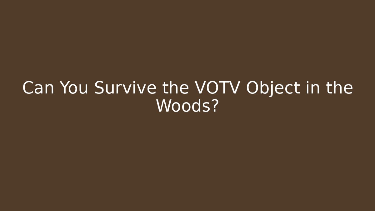 Can You Survive the VOTV Object in the Woods?