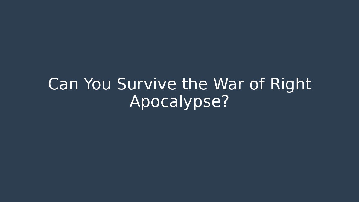 Can You Survive the War of Right Apocalypse?