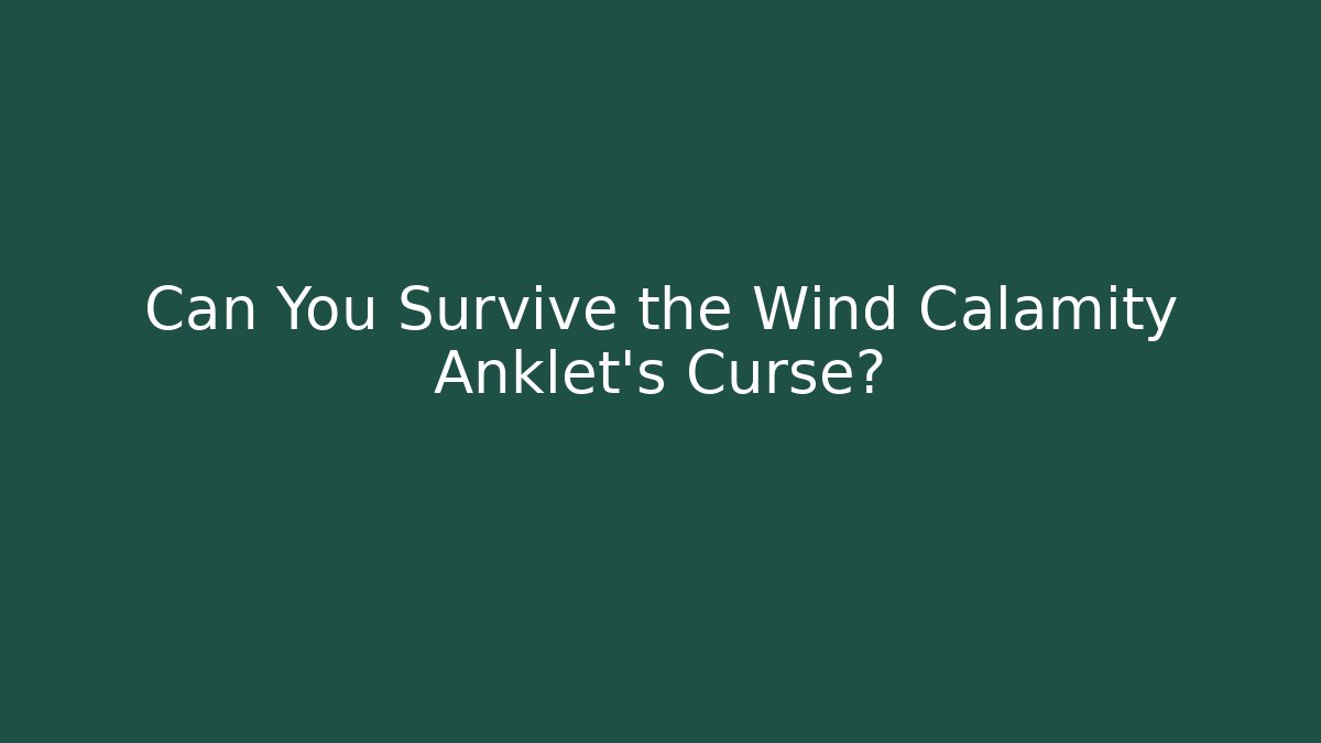 Can You Survive the Wind Calamity Anklet's Curse?