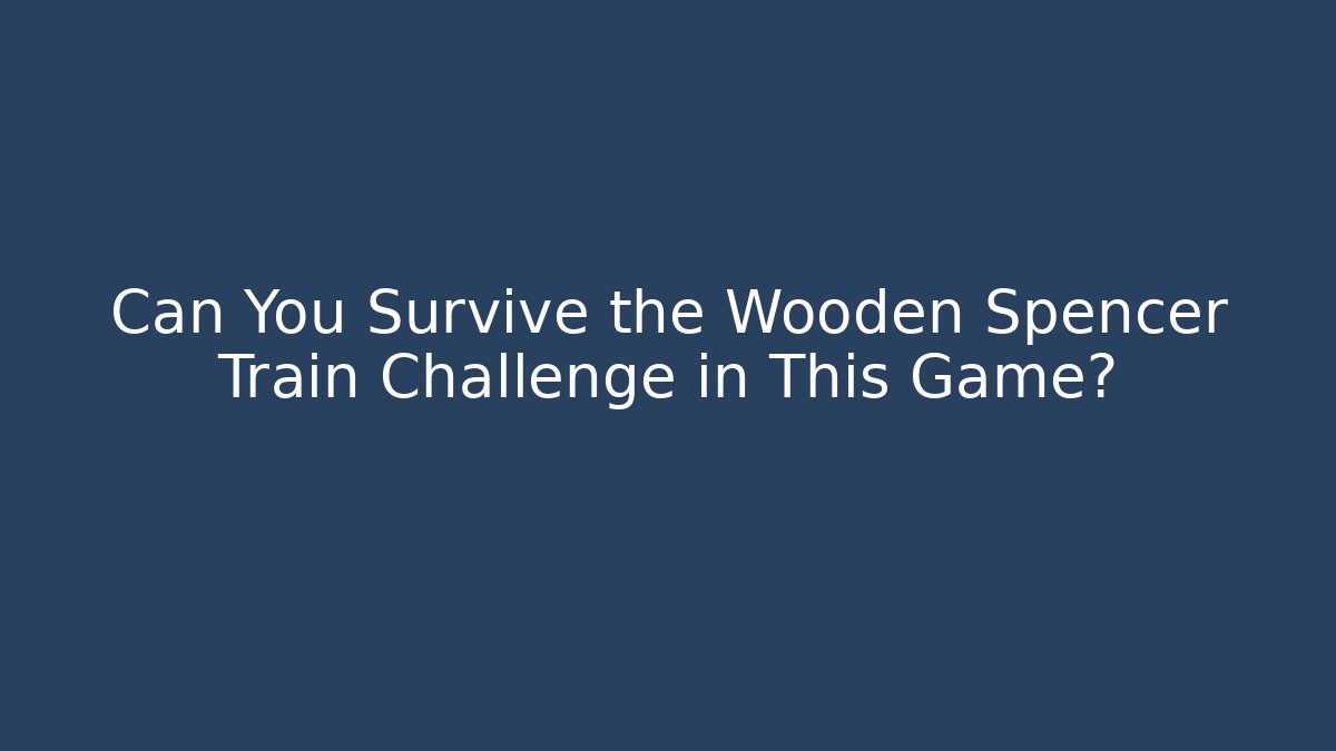Can You Survive the Wooden Spencer Train Challenge in This Game?