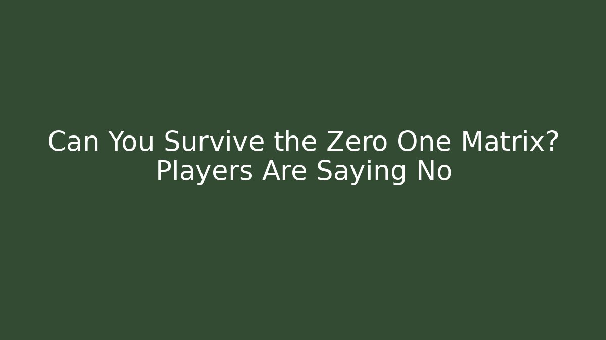 Can You Survive the Zero One Matrix? Players Are Saying No