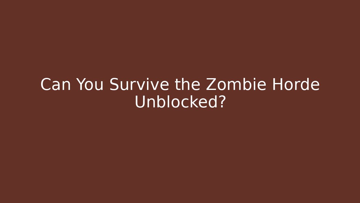 Can You Survive the Zombie Horde Unblocked?