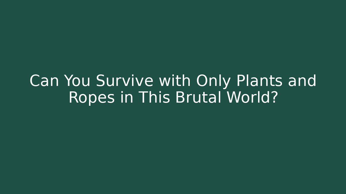 Can You Survive with Only Plants and Ropes in This Brutal World?