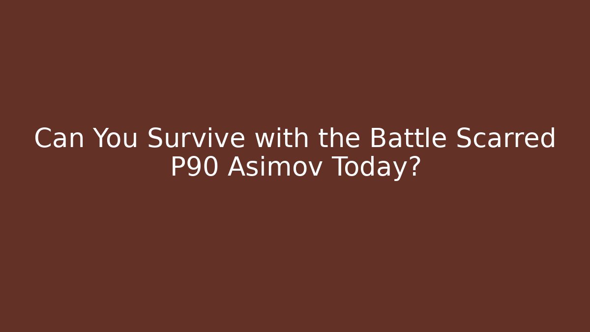 Can You Survive with the Battle Scarred P90 Asimov Today?