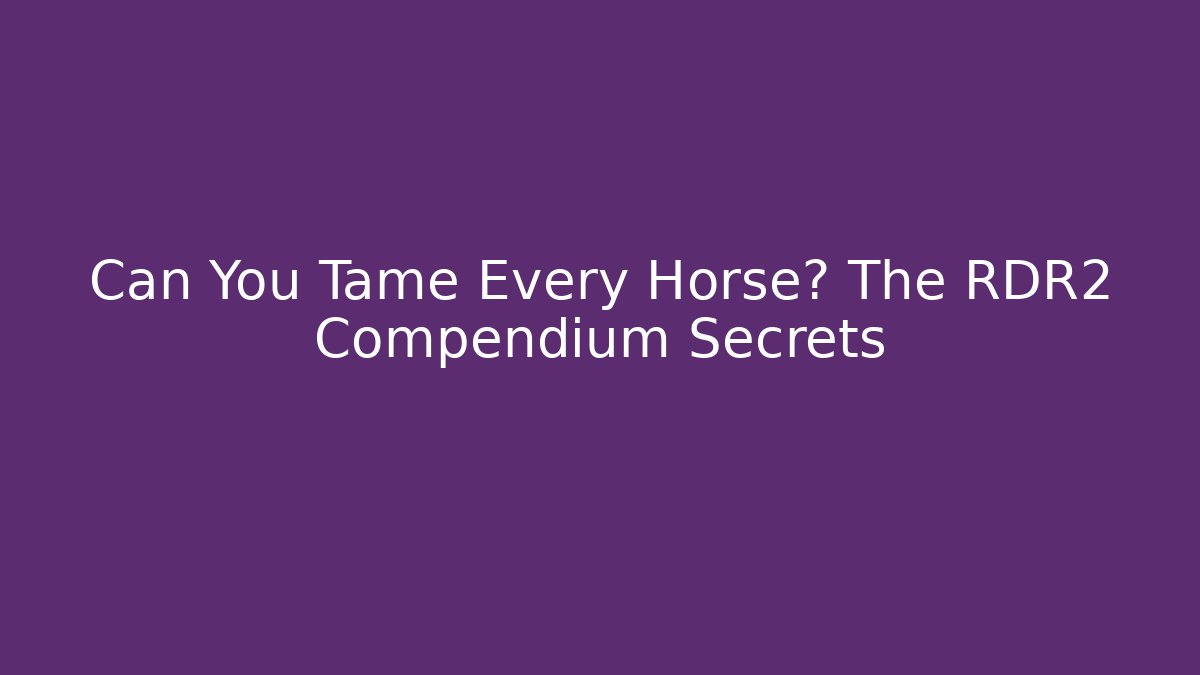 Can You Tame Every Horse? The RDR2 Compendium Secrets