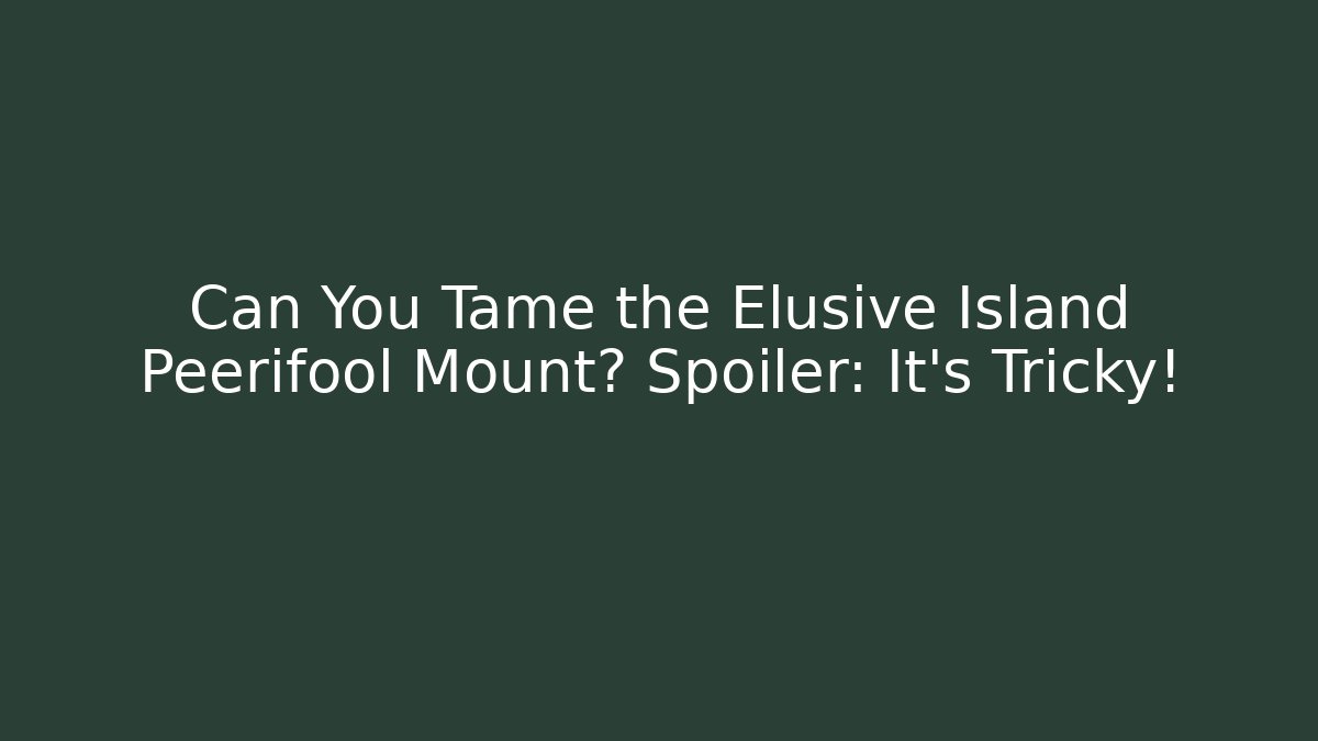 Can You Tame the Elusive Island Peerifool Mount? Spoiler: It's Tricky!