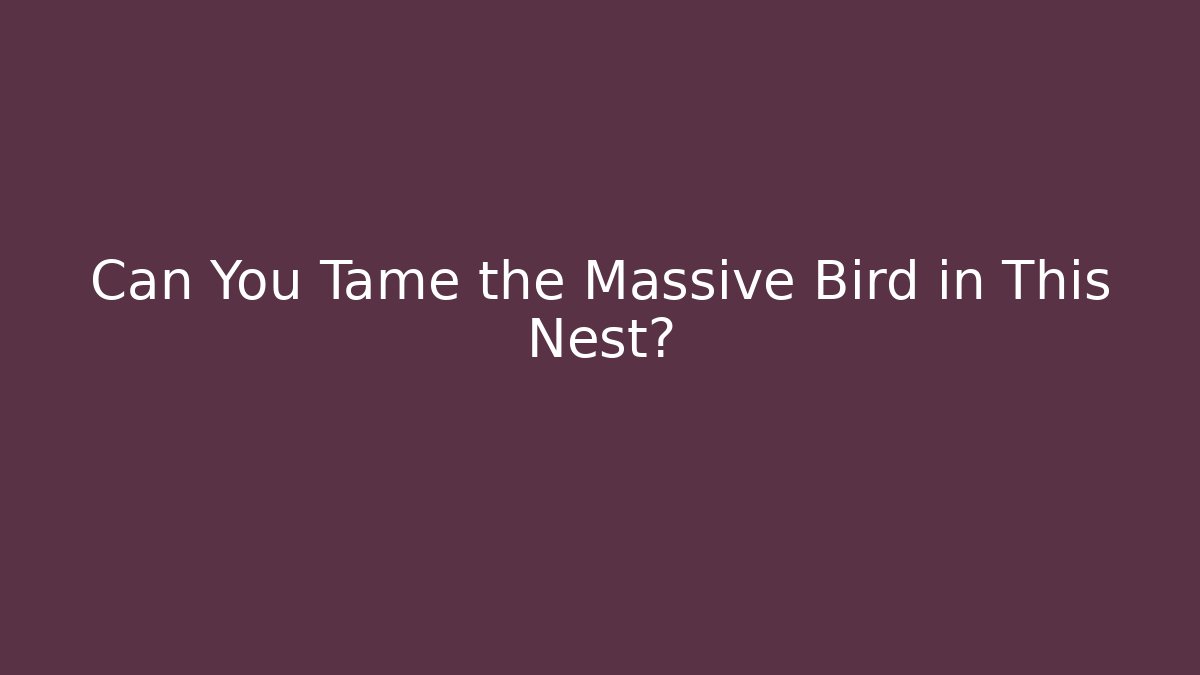 Can You Tame the Massive Bird in This Nest?