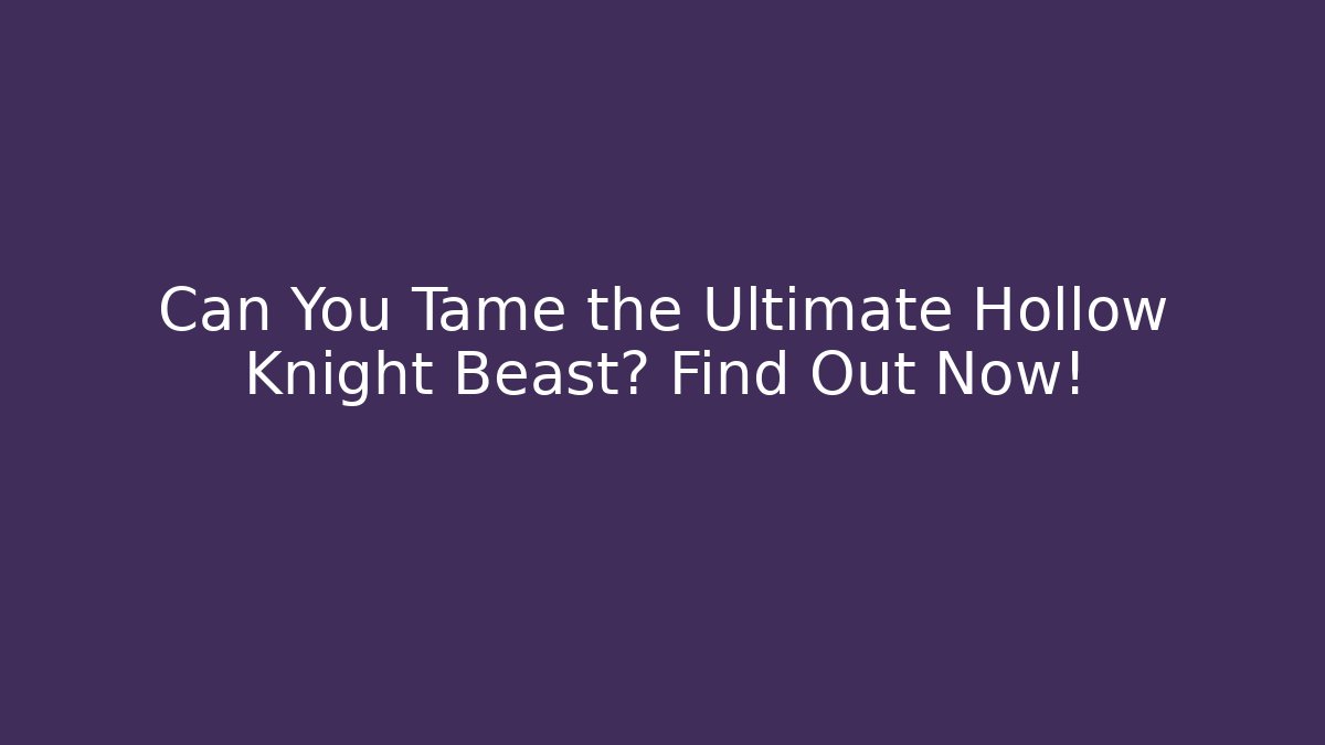 Can You Tame the Ultimate Hollow Knight Beast? Find Out Now!