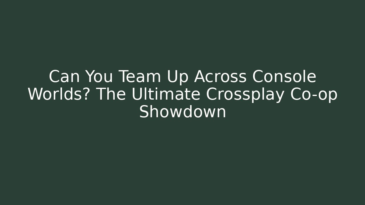 Can You Team Up Across Console Worlds? The Ultimate Crossplay Co-op Showdown