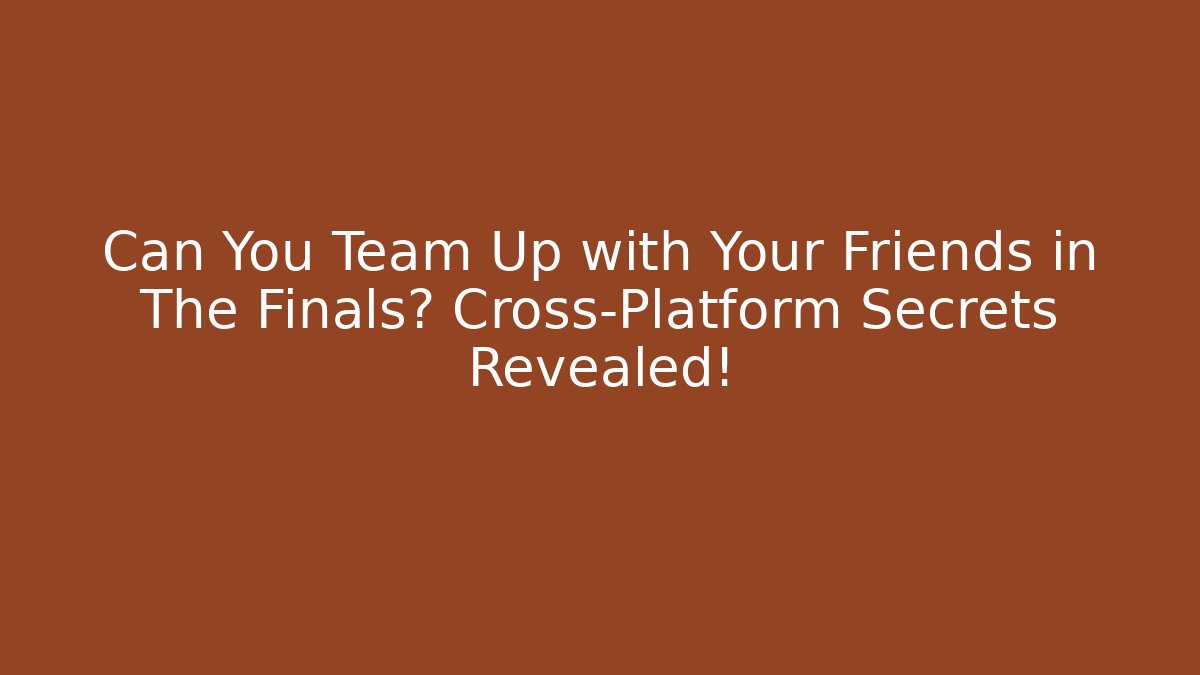 Can You Team Up with Your Friends in The Finals? Cross-Platform Secrets Revealed! - Boomer Naturals