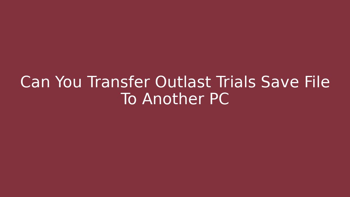 Can You Transfer Outlast Trials Save File To Another PC - Boomer Naturals