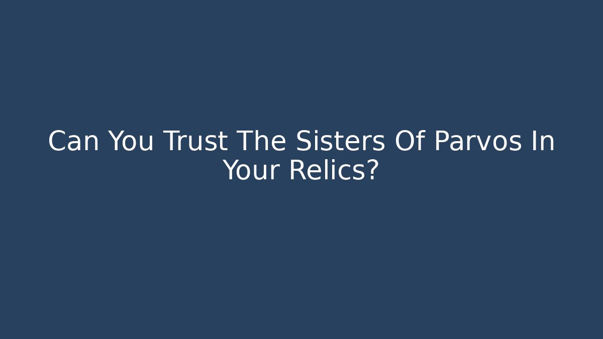 Can You Trust The Sisters Of Parvos In Your Relics?