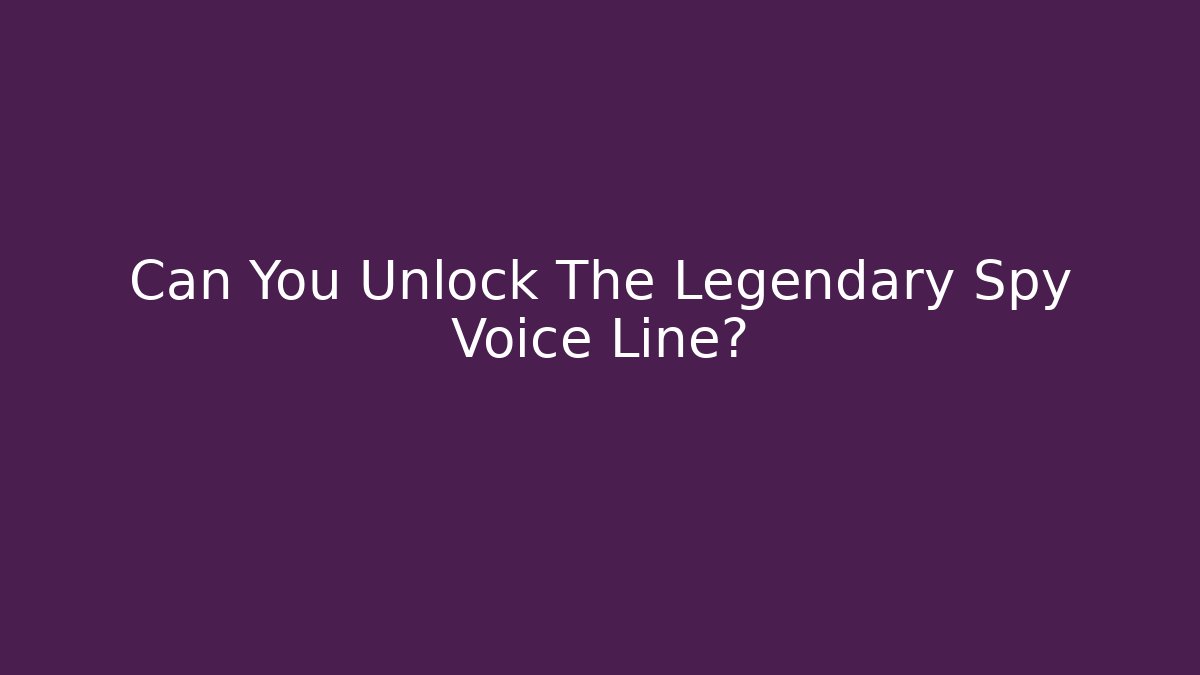 Can You Unlock The Legendary Spy Voice Line?