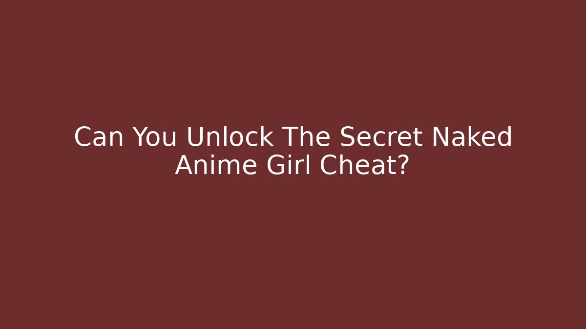 Can You Unlock The Secret Naked Anime Girl Cheat?